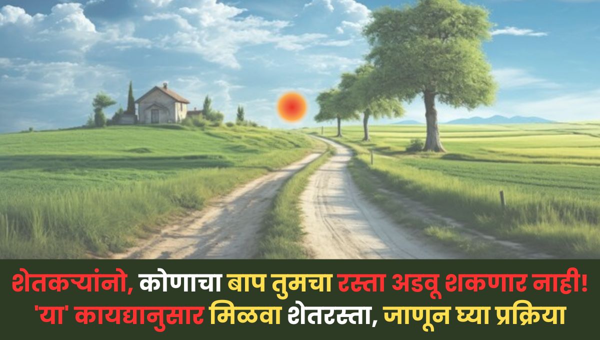 Shet Rasta Niyam शेतकऱ्यांनो, कोणाचा बाप तुमचा रस्ता अडवू शकणार नाही! 'या' कायद्यानुसार मिळवा शेतरस्ता, जाणून घ्या प्रक्रिया